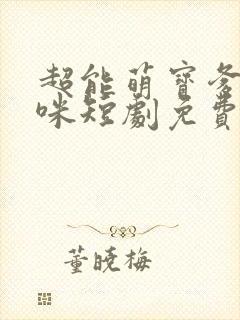 超能萌宝爹地妈咪短剧免费观看全集