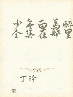 少年白马醉春风全集在哪里看