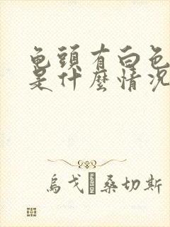 龟头有白色异物是什么情况