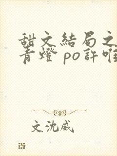 甜文结局之后 青灯 po许唯于世洲