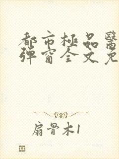 都市极品医神无弹窗全文免费阅读