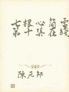 七根心简电视剧第十集在线观看