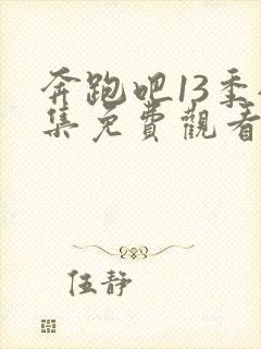 奔跑吧13季全集免费观看完整版