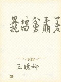 异地分手了怎么挽回男朋友