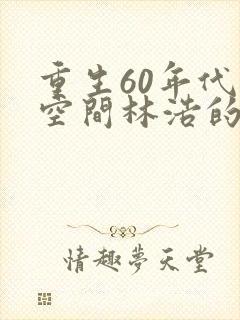 重生60年代带空间林浩的小说封面