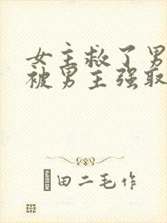 女主救了男主却被男主强取豪夺古言