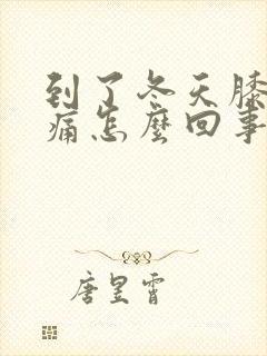 到了冬天膝盖酸痛怎么回事