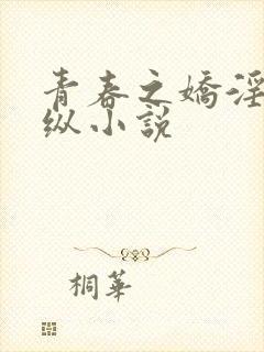 青春之娇淫之放纵小说