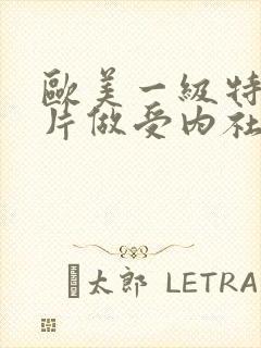 欧美一级特黄大片做受内社