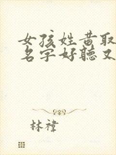 女孩姓黄取什么名字好听又有深意