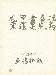 感冒黄鼻涕是风寒还是风热