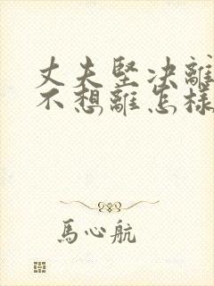 丈夫坚决离婚我不想离怎样挽救