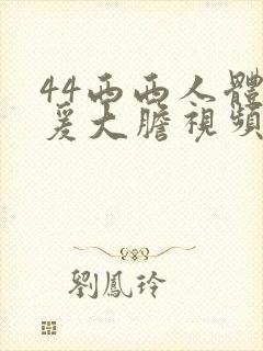 44西西人体做爰大胆视频