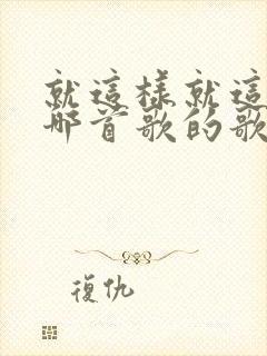 就这样就这样是哪首歌的歌词