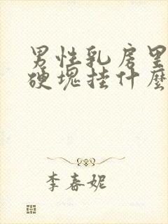 男性乳房里面有硬块挂什么科