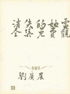 消失的她电视剧全集免费观看京航