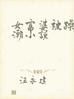 女富婆被躁到高潮小说