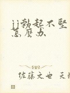 jj勃起不坚了怎么办