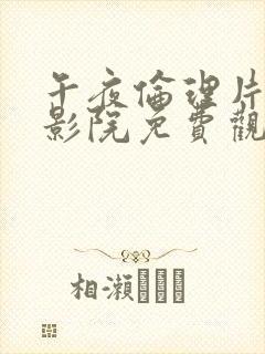 午夜伦理片在线影院免费观看