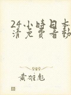 24小时日本高清免费看动漫