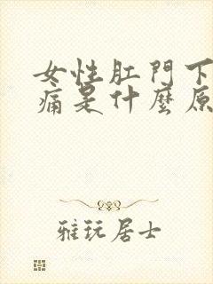 女性肛门下坠疼痛是什么原因引起的封面