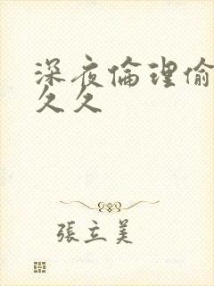 深夜伦理偷拍久久久