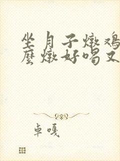 坐月子炖鸡汤怎么炖好喝又营养