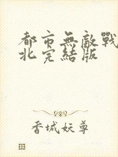 都市无敌战神林北完结版