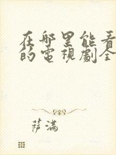 在哪里能看免费的电视剧全集完整版