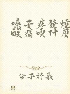 嗓子疼发烧全身酸痛吃什么药