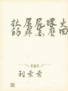 拉屎屁眼火辣辣的疼怎么回事