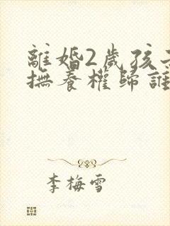 离婚2岁孩子的抚养权归谁