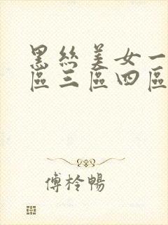 黑丝美女一区二区三区四区视频