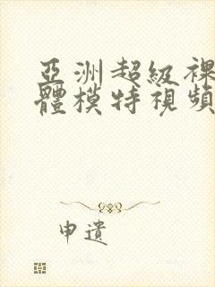 亚洲超级裸体人体模特视频在线观看