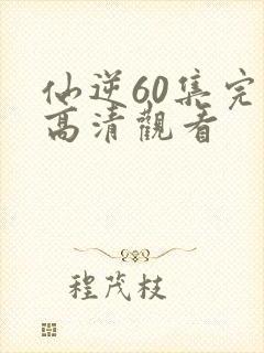 仙逆60集完整高清观看封面