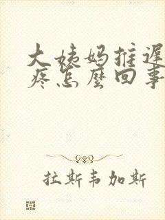 大姨妈推迟还胸疼怎么回事