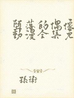 堕落的偶像女友动漫全集免费观看