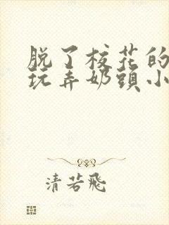 脱了校花的胸罩玩弄奶头小说