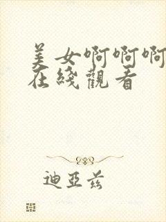 美女啊啊啊视频在线观看