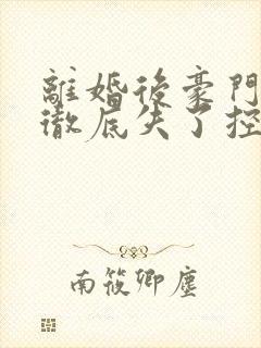 离婚后豪门前夫彻底失了控100集