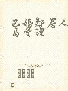 已婚邻居人妻希岛爱理