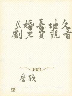 《婚长地久》短剧免费观看全集