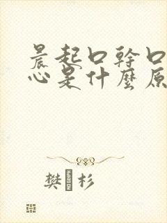 晨起口干口苦恶心是什么原因引起的