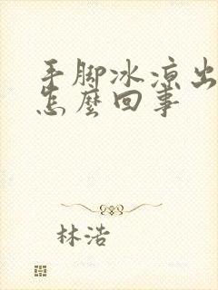 手脚冰凉出冷汗怎么回事