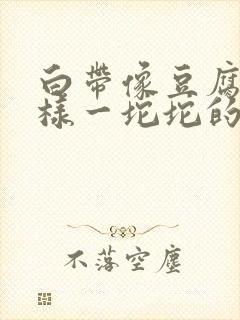 白带像豆腐渣一样一坨坨的封面