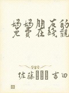 妈妈朋友的儿子免费在线观看