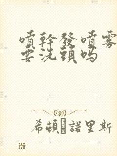 喷干发喷雾当天要洗头吗