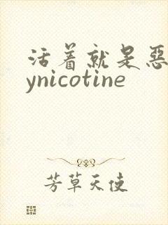 活着就是恶心bynicotine