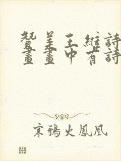 赞美王维诗中有画画中有诗的人是