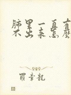 肺里一直有痰咳不出来怎么办